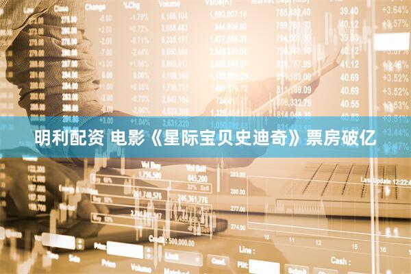 明利配资 电影《星际宝贝史迪奇》票房破亿