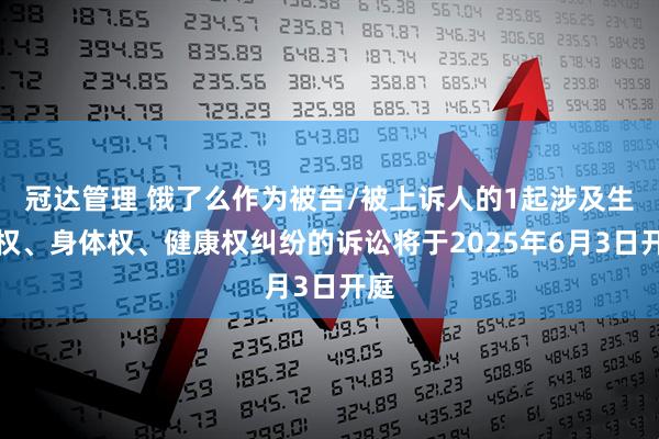 冠达管理 饿了么作为被告/被上诉人的1起涉及生命权、身体权、健康权纠纷的诉讼将于2025年6月3日开庭