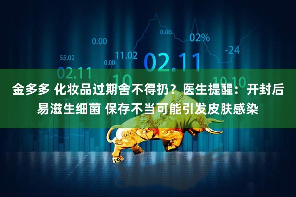 金多多 化妆品过期舍不得扔？医生提醒：开封后易滋生细菌 保存不当可能引发皮肤感染