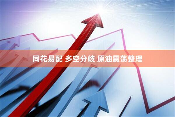 同花易配 多空分歧 原油震荡整理