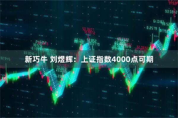 新巧牛 刘煜辉：上证指数4000点可期