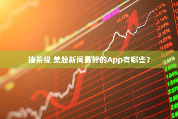 捷希缘 美股新闻最好的App有哪些？
