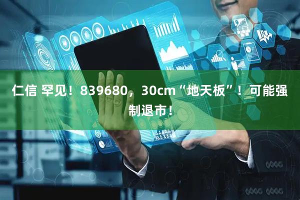 仁信 罕见！839680，30cm“地天板”！可能强制退市！