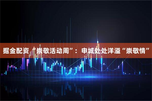 掘金配资 “崇敬活动周”：申城处处洋溢“崇敬情”