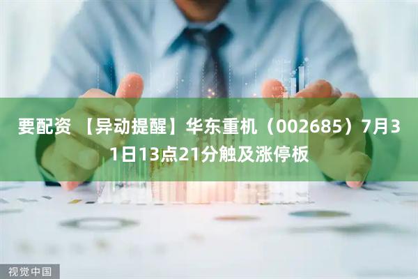 要配资 【异动提醒】华东重机（002685）7月31日13点21分触及涨停板