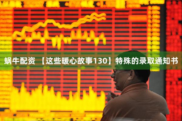 蜗牛配资 【这些暖心故事130】特殊的录取通知书