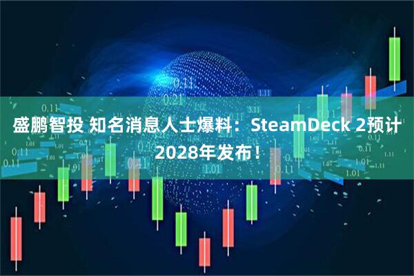 盛鹏智投 知名消息人士爆料：SteamDeck 2预计2028年发布！