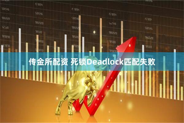 传金所配资 死锁Deadlock匹配失败