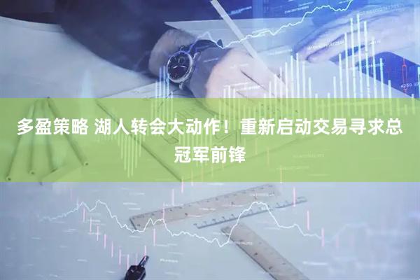 多盈策略 湖人转会大动作！重新启动交易寻求总冠军前锋