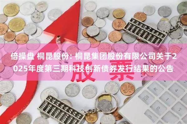 倍操盘 桐昆股份: 桐昆集团股份有限公司关于2025年度第三期科技创新债券发行结果的公告
