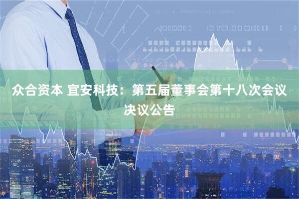 众合资本 宜安科技：第五届董事会第十八次会议决议公告