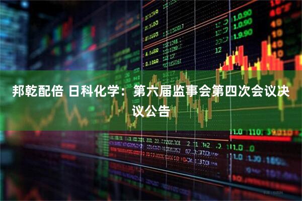 邦乾配倍 日科化学：第六届监事会第四次会议决议公告