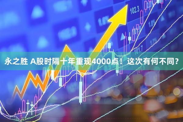 永之胜 A股时隔十年重现4000点!这次有何不同?
